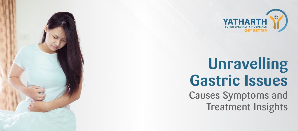 Unravelling Gastric Issues: Causes Symptoms and Treatment Insights